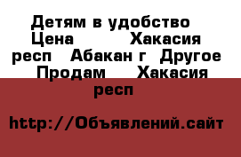 Детям в удобство › Цена ­ 800 - Хакасия респ., Абакан г. Другое » Продам   . Хакасия респ.